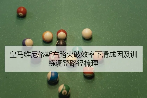 皇马维尼修斯右路突破效率下滑成因及训练调整路径梳理